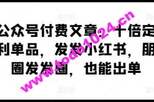 某公众号付费文章：十倍定价暴利单品，发发小红书，朋友圈发发圈，也能出单