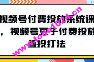 视频号付费投放系统课程，视频号豆子付费投放·叠投打法