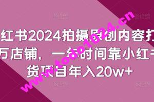 小红书2024拍摄原创内容打造百万店铺，一年时间靠小红书带货项目年入20w+