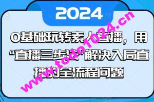 0基础玩转素人直播，用“直播三步法”解决入局直播的全流程问题