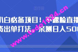 小白必备项目！不露脸直播带货出单打法，亲测日入500+【揭秘】