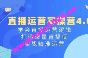 直播运营实操营4.0：学会直播运营逻辑，打造爆量直播间，实战精准运营