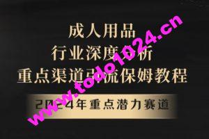 2024年重点潜力赛道，成人用品行业深度分析，重点渠道引流保姆教程【揭秘】