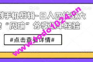 短剧手机剪辑-日入四位数大佬“周瑜”分享爆单经验