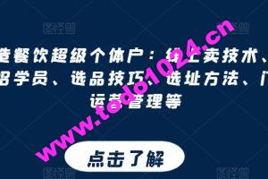 打造餐饮超级个体户：线上卖技术、门店招学员、选品技巧、选址方法、门店运营管理等