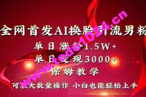 全网首发Ai换脸引流男粉，单日涨粉1.5w+，单日变现3000+，小白也能轻松上手拿结果【揭秘】