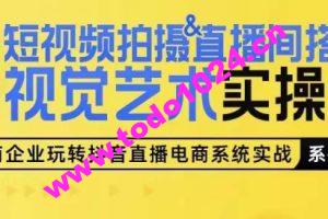 短视频拍摄&直播间搭建视觉艺术实操课，手把手场景演绎，从0-1短视频实操课