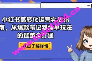 小红书高转化运营实战指南，从爆款笔记到爆单玩法的链路全打通