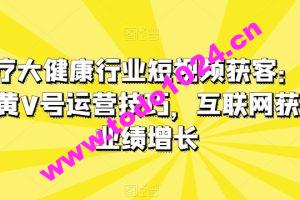 医疗大健康行业短视频获客：医生黄V号运营技巧，互联网获客业绩增长