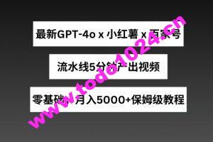 最新GPT4o结合小红书商单+百家号，流水线5分钟产出视频，月入5000+【揭秘】