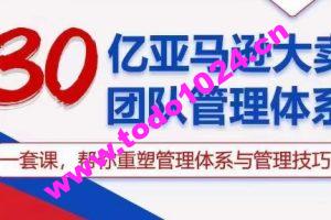 30亿亚马逊大卖团队管理体系，一套课，帮你重塑管理体系与管理技巧