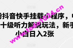 0粉抖音快手挂载小程序，中文十级听力解说玩法，新手小白日入2张