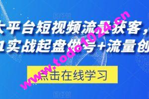 三大平台短视频流量获客，从0-1实战起盘做号+流量创收