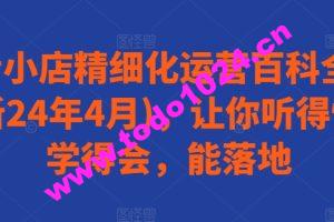 抖音小店精细化运营百科全书(更新24年4月)，让你听得懂，学得会，能落地