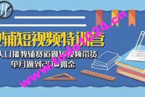 教辅短视频特训营： 素人口播教辅赛道做短视频带货，单月做到20w佣金