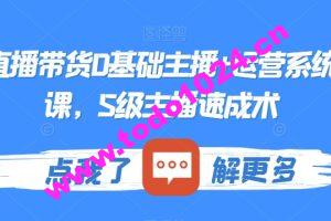 最新直播带货0基础主播+运营系统实操课，S级主播速成术