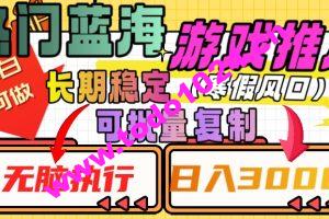 热门蓝海游戏推广任务，长期稳定，无脑执行，单日收益3000+，可矩阵化操作【揭秘】