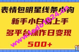 表情包明星线条小狗，新手小白易上手，多平台操作日变现500+【揭秘】