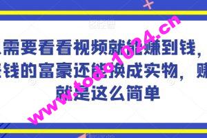 谁做过这么简单的项目？只需要看看视频就能赚到钱，不差钱的富豪还能换成实物，赚钱就是这么简单！【揭秘】