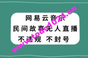 网易云民间故事无人直播，零投入低风险、人人可做【揭秘】