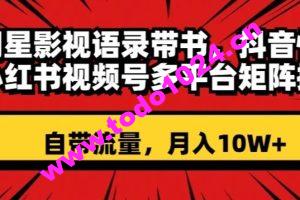 明星影视语录带书，抖音快手小红书视频号多平台矩阵操作，自带流量，月入10W+【揭秘】