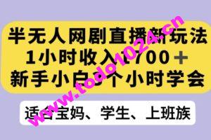 半无人网剧直播新玩法，1小时收入1700+，新手小白3小时学会【揭秘】