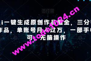 靠Ai一键生成原创作品掘金，三分钟一条作品，单账号月入过万，一部手机即可，无脑操作【揭秘】