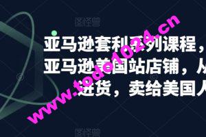 亚马逊套利系列课程，开个亚马逊美国站店铺，从美国进货，卖给美国人