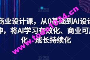 AI商业设计课，从0基础到AI设计大神，将AI学习有效化、商业可用化、成长持续化